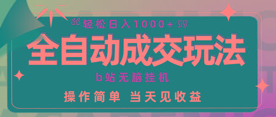 (9453期)全自动成交  b站无脑挂机 小白闭眼操作 轻松日入1000+ 操作简单 当天见收益-彼飞网创