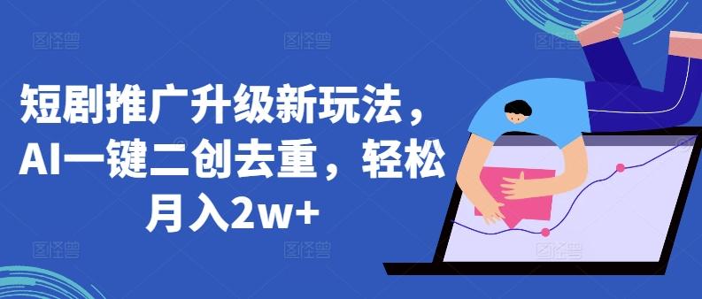 短剧推广升级新玩法，AI一键二创去重，轻松月入2w+【揭秘】-彼飞网创
