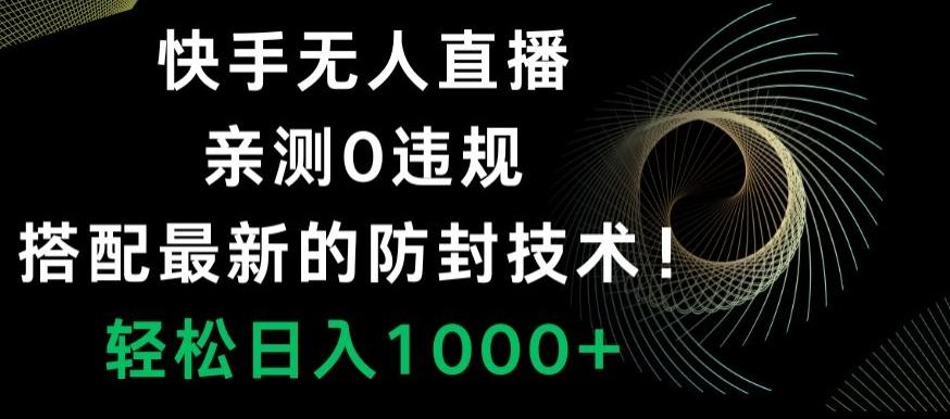 快手无人直播，亲测0违规，搭配最新的防封技术！轻松日入1000+-彼飞网创