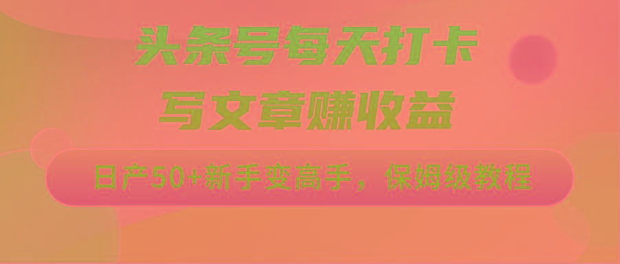 头条号每天打卡写文章赚收益，日产50+新手变高手，保姆级教程-彼飞网创