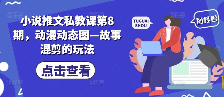 小说推文私教课第8期，动漫动态图—故事混剪的玩法-彼飞网创