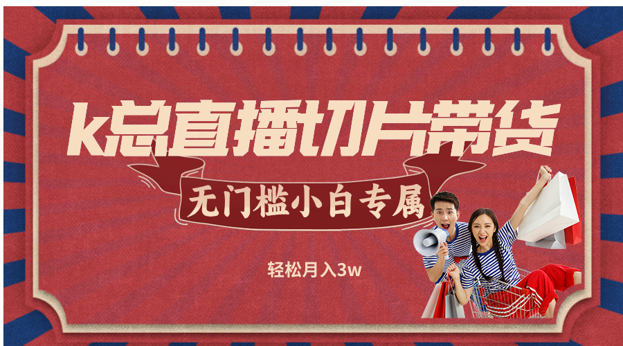 k总直播切片带货，无需授权，无门槛小白轻松月入3w-彼飞网创