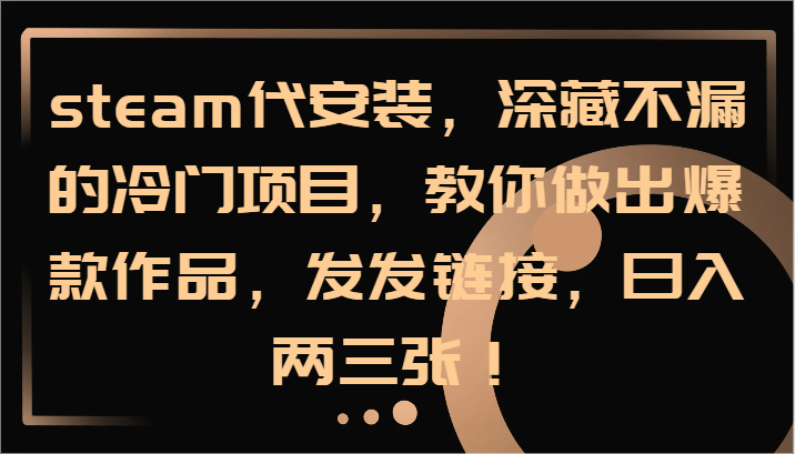 steam代安装，深藏不漏的冷门项目，教你做出爆款作品，发发链接，日入两三张！-彼飞网创