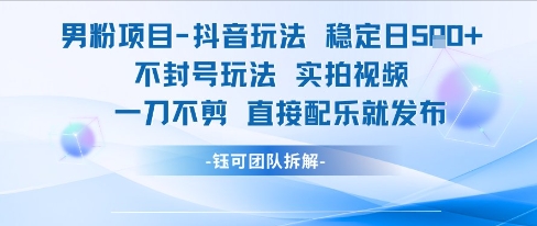 男粉项目抖音玩法稳定日收5张实拍视频一刀不剪直接配乐就发布不封号玩法-彼飞网创