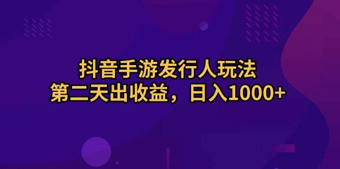 抖音手游发行人玩法，第二天出收益，日入1000+-彼飞网创