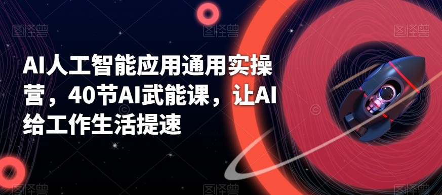 AI人工智能应用通用实操营，40节AI赋能课，让AI给工作生活提速-彼飞网创