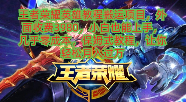 王者荣耀英雄教程搬运项目，小白也能上手，几乎零成本，保姆式教程-彼飞网创