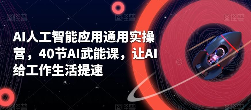 AI人工智能应用通用实操营，40节AI武能课，让AI给工作生活提速-彼飞网创
