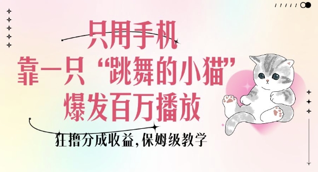 只用手机靠一只“跳舞的小猫”爆发百万播放，狂撸分成收益，保姆级教学-彼飞网创
