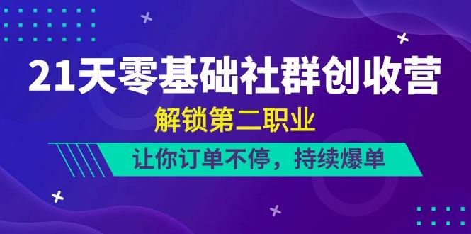 21天零基础社群创收营，解锁第二职业，让你订单不停，持续爆单(22节)-彼飞网创