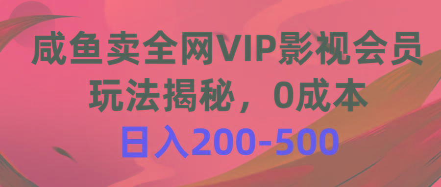 咸鱼卖全网VIP影视会员，玩法揭秘，0成本日入200-500-彼飞网创