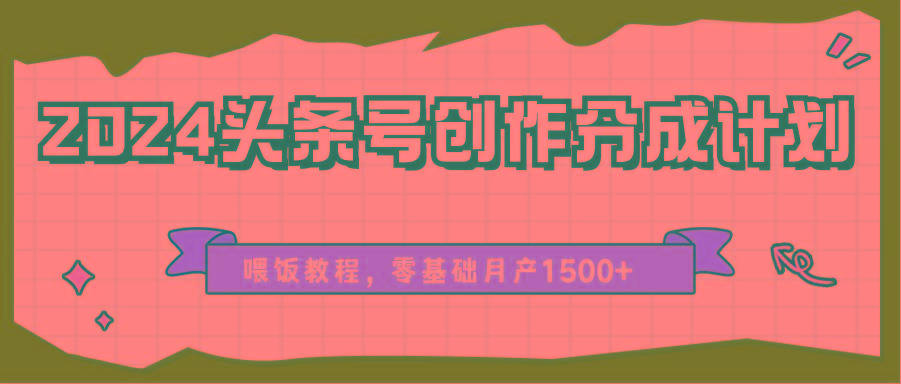 2024头条号创作分成计划、喂饭教程，零基础月产1500+-彼飞网创