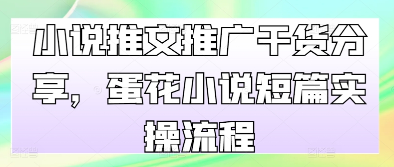 小说推文推广干货分享，蛋花小说短篇实操流程-彼飞网创