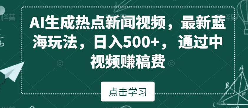 AI生成热点新闻视频，最新蓝海玩法，日入500+，通过中视频赚稿费【揭秘】-彼飞网创