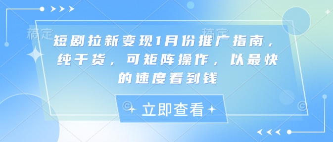 短剧拉新变现1月份推广指南，纯干货，可矩阵操作，以最快的速度看到钱-彼飞网创
