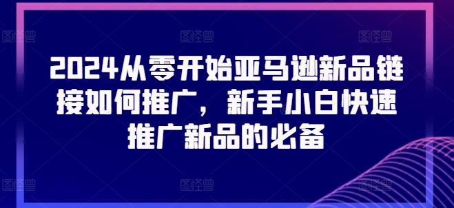 2024从零开始亚马逊新品链接如何推广，新手小白快速推广新品的必备-彼飞网创