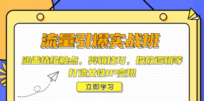 流量引爆实战班，涵盖情绪触点，剪辑技巧，投放逻辑等，打造女性IP变现-彼飞网创