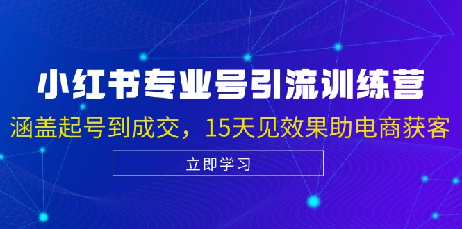 小红书专业号引流陪跑课，涵盖起号到成交，15天见效果助电商获客-彼飞网创