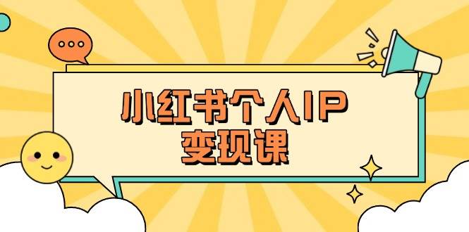 小红书个人变现课：精准人设定位+爆款选题拆解，教你打造百万流量账号秘籍-彼飞网创