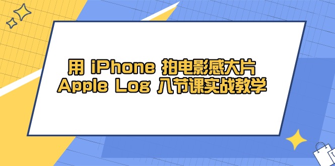 用 iPhone 拍电影感大片，Apple Log 8节课实战教学-彼飞网创