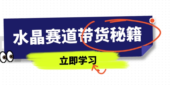 水晶赛道带货秘籍，国学结合、短视频起号、拍摄技巧、直播话术等内容-彼飞网创