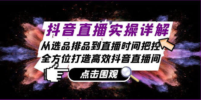 抖音直播实操详解：从选品排品到直播时间把控，全方位打造高效抖音直播间-彼飞网创