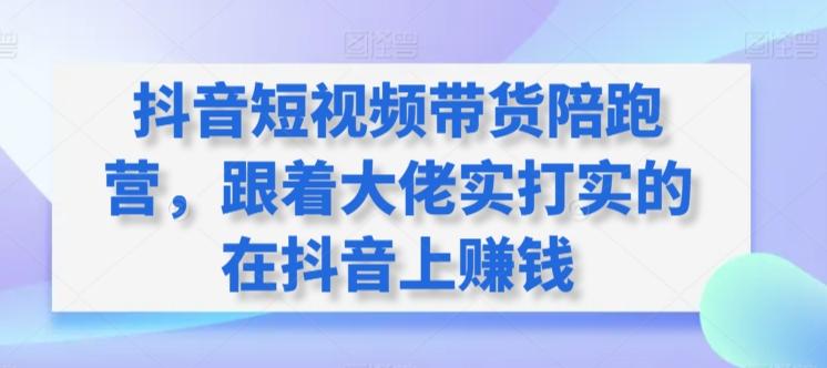 抖音短视频带货陪跑营，跟着大佬实打实的在抖音上赚钱-彼飞网创