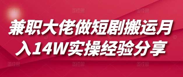 兼职大佬做短剧搬运月入14W实操经验分享-彼飞网创