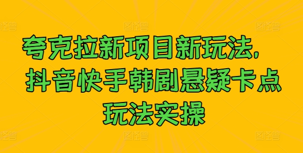 夸克拉新项目新玩法， 抖音快手韩剧悬疑卡点玩法实操-彼飞网创