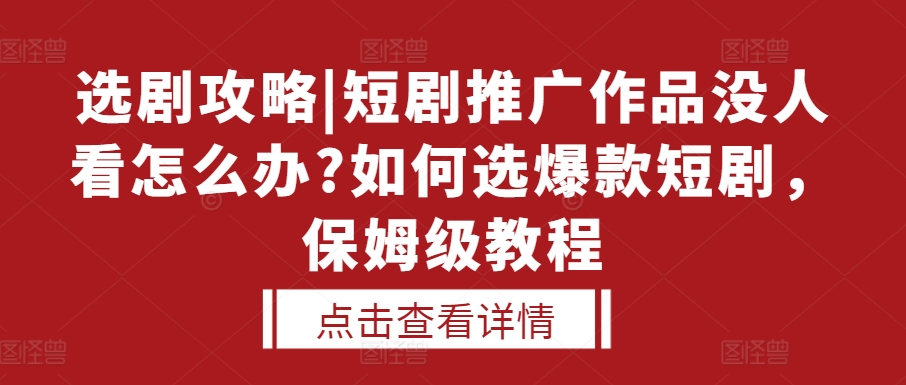 选剧攻略|短剧推广作品没人看怎么办?如何选爆款短剧，保姆级教程-彼飞网创