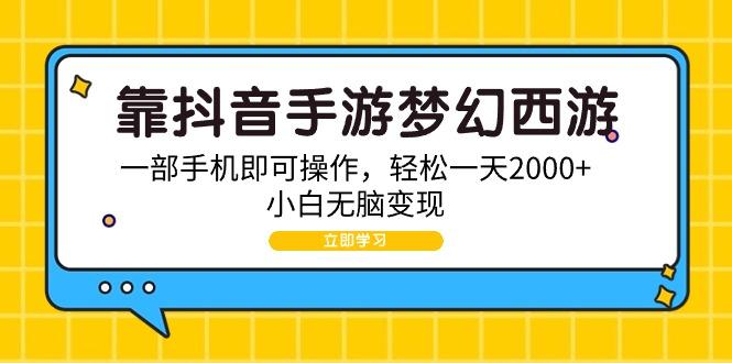(9452期)靠抖音手游梦幻西游，一部手机即可操作，轻松一天2000+，小白无脑变现-彼飞网创