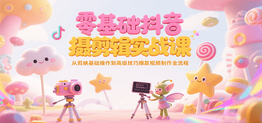 零基础抖音短视频拍摄剪辑实战课，从剪映基础操作到高级技巧爆款视频制作全流程-彼飞网创