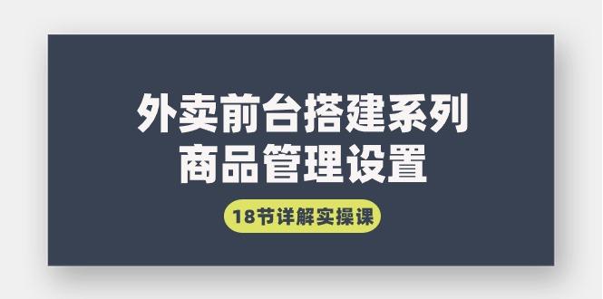 (9274期)外卖前台搭建系列｜商品管理设置，18节详解实操课-彼飞网创