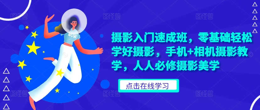 摄影入门速成班，零基础轻松学好摄影，手机+相机摄影教学，人人必修摄影美学-彼飞网创
