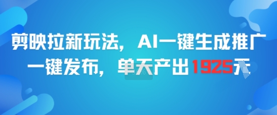 剪映拉新玩法，AI一键生成推广，一键发布，单天最高产出1925-彼飞网创