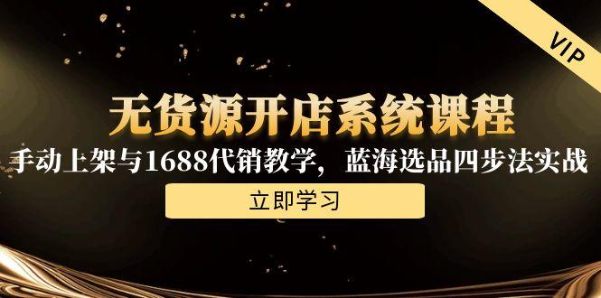 无货源开店系统课程，手动上架与1688代销教学，蓝海选品四步法实战-彼飞网创