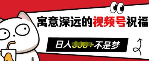 寓意深远的视频号祝福，粉丝增长无忧，带货效果事半功倍，日入多张【揭秘】-彼飞网创