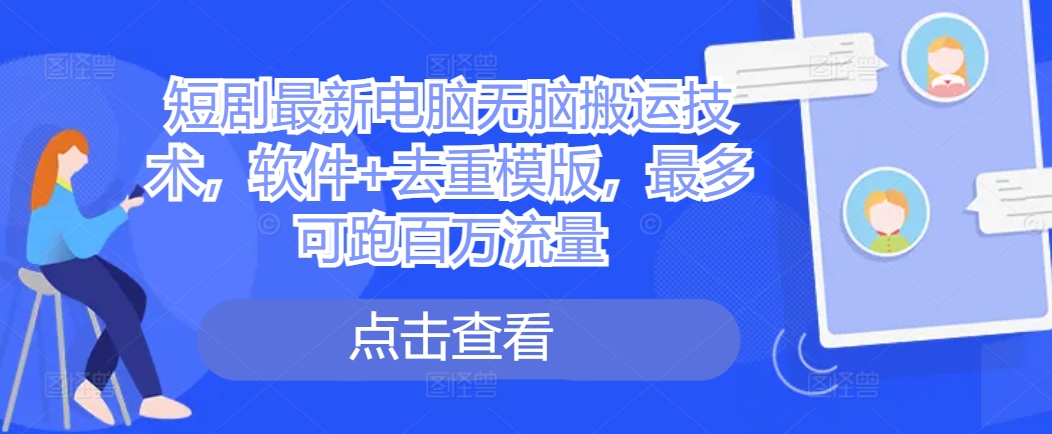短剧最新电脑无脑搬运技术，软件+去重模版，最多可跑百万流量-彼飞网创