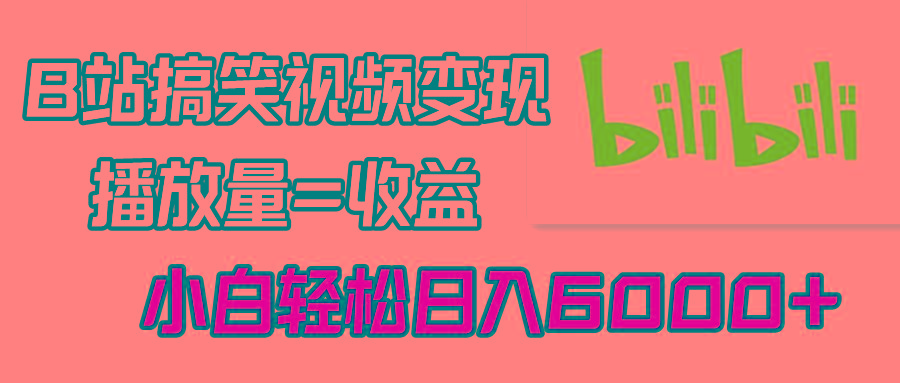 B站搞笑视频变现，播放量=收益，小白轻松日入6000+-彼飞网创