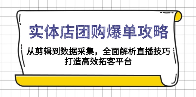 实体店-团购爆单攻略：从剪辑到数据采集，全面解析直播技巧，打造高效…-彼飞网创