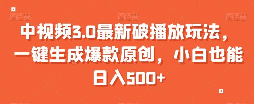 中视频3.0最新破播放玩法，一键生成爆款原创，小白也能日入500+【揭秘】-彼飞网创