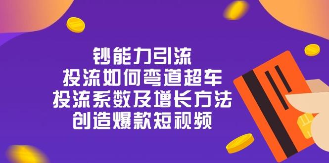 钞 能 力 引 流：投流弯道超车，投流系数及增长方法，创造爆款短视频-20节-彼飞网创