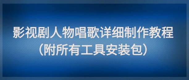 影视剧人物唱歌详细制作教程，点赞量动辄几十W(附所有工具安装包)-彼飞网创