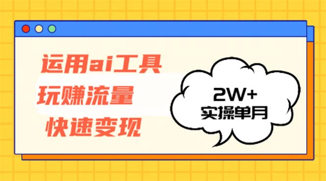 运用AI工具玩赚流量快速变现 实操单月2w+-彼飞网创