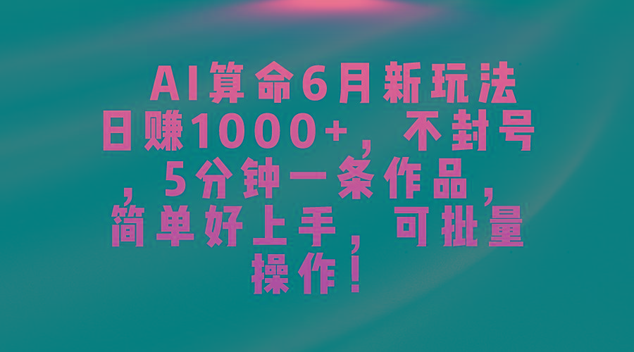 AI算命6月新玩法，日赚1000+，不封号，5分钟一条作品，简单好上手，可…-彼飞网创