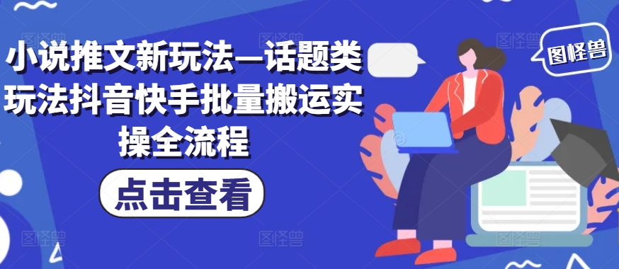 小说推文新玩法—话题类玩法抖音快手批量搬运实操全流程-彼飞网创