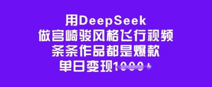 用DeepSeek做宫崎骏风格飞行视频，条条作品都是爆款，单日变现多张-彼飞网创