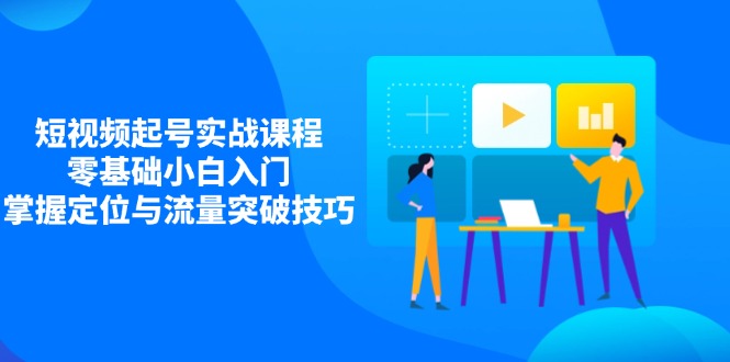 短视频起号实战课程，零基础小白入门，掌握定位与流量突破技巧-彼飞网创