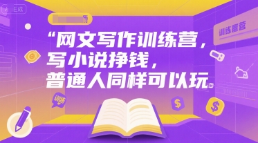 网文写作训练营，写小说挣钱，普通人同样可以玩-彼飞网创