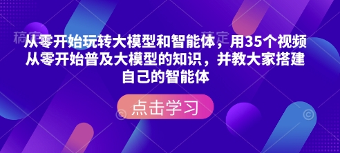 从零开始玩转大模型和智能体，​用35个视频从零开始普及大模型的知识，并教大家搭建自己的智能体-彼飞网创